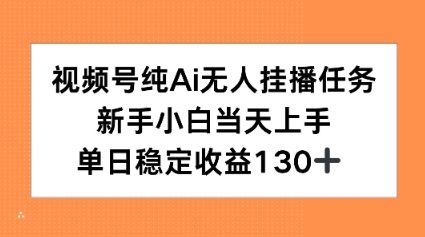 视频号纯AI无人挂播任务，新手小白当天上手，单日稳定收益130+-创富院