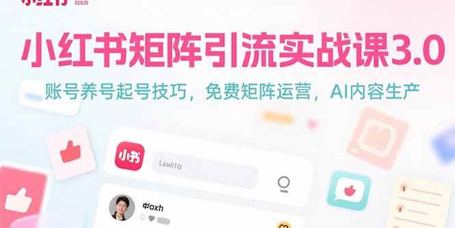 （15406期）小红书矩阵引流实战课3.0：账号养号起号技巧，免裴矩阵运营，AI内容生产-创富院