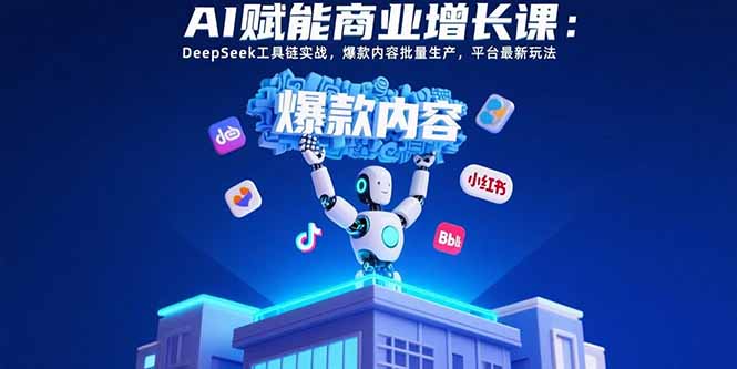 AI赋能商业增长课：DeepSeek工具链实战，爆款内容批量生产，平台最新玩法-创富院