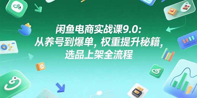 （15325期）闲鱼电商实战课9.0：从养号到爆单，权重提升秘籍，选品上架全流程-创富院