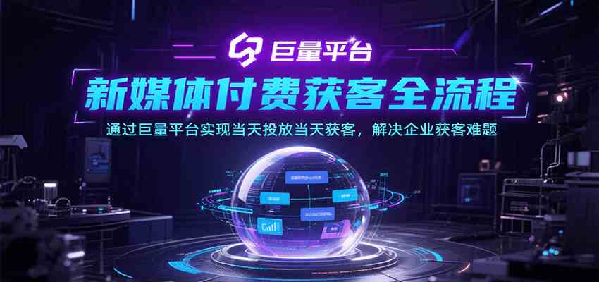 新媒体付费获客全流程，通过巨量平台实现当天投放当天获客，解决企业获客难题-创富院