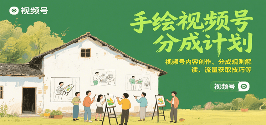 手绘视频号分成计划：视频号内容创作、分成规则解读、流量获取技巧等-创富院