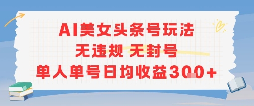 AI美女头条号玩法无违规无封号单人单号日均收益3张-创富院