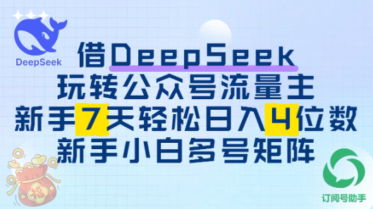 借用DeepSeek玩转公众号流量主，新手7天轻松上手日入四位数-创富院