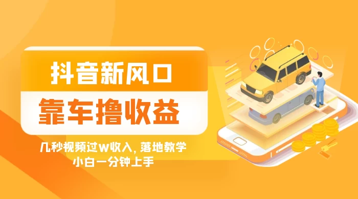 抖音新风口“靠车撸收益”，几秒视频过W收入，落地教学，小白一分钟上手-影创院