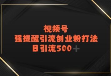 视频号强提醒引流，日引流500+精准创业粉？-创富院