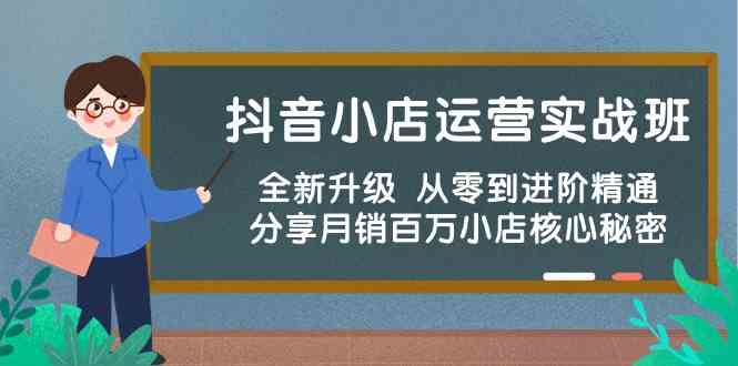 抖音小店运营实战班，全新升级 从零到进阶精通 分享月销百万小店核心秘密-创富院