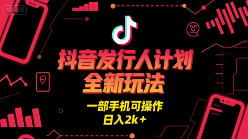 抖音发行人计划全新玩法，一部手机可操作，日入2k+【揭秘】-创富院
