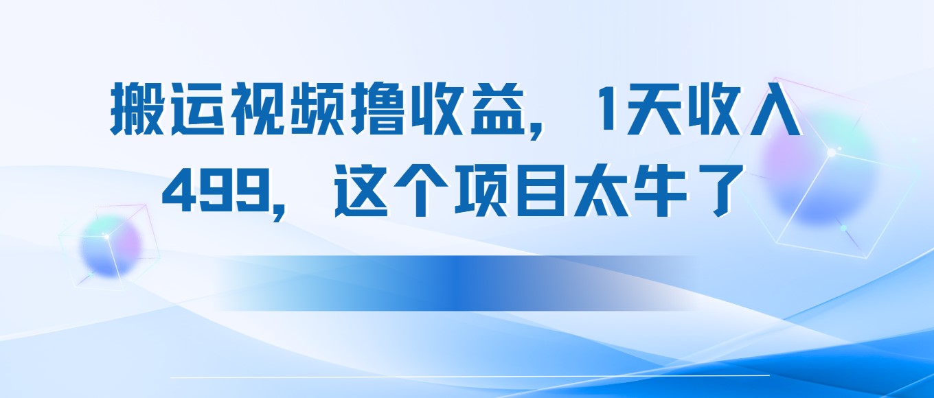 搬运抖音中视频撸收益，1天收入499，这个项目太牛了-创富院