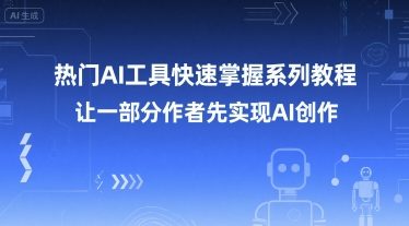 热门AI工具快速掌握系列教程，让一部分创作者先实现AI创作-创富院