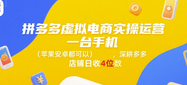 拼多多虚拟电商实操运营，一台手机(苹果安卓都可以)，深耕多多店铺日收4位数-创富院