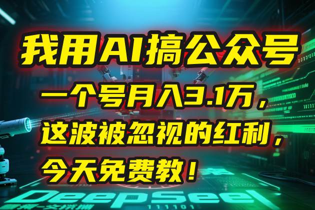 （15297期）我用AI搞公众号，一个号月入3.1万，这波被忽视的红利，今天免费教！-创富院
