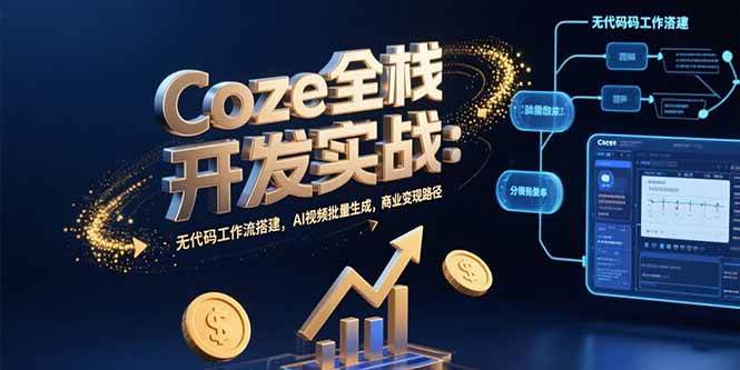 （15507期）Coze全栈开发实战：无代码工作流搭建，AI视频批量生成，商业变现路径-创富院