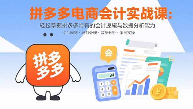 拼多多电商会计实战课：轻松掌握拼多多特有的会计逻辑与数据分析能力-创富院