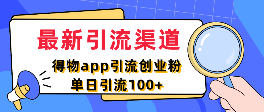 最新引流渠道，得物APP引流创业粉，单日引流100+-影创院