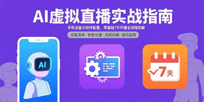 AI虚拟直播实战指南，手机设备与软件配置，零基础7天开播全流程拆解-创富院