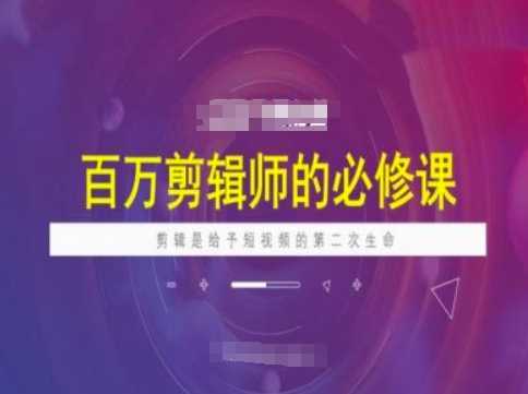 百万剪辑师必修课，剪辑是给予短视频的第二次生命-影创院