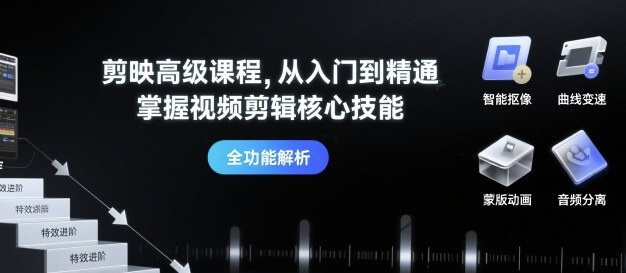 剪映高级课程，从入门到精通，掌握视频剪辑核心技能-创富院