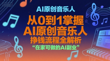 AI原创音乐人，从0到1掌握AI原创音乐人挣钱流程全解析，在家可做的AI副业-创富院