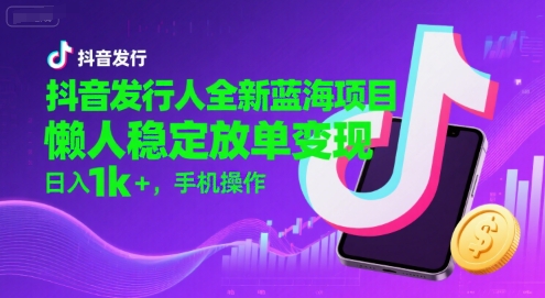抖音发行人全新蓝海项目，懒人稳定放单变现,，日入1k+，手机操作【揭秘】-创富院