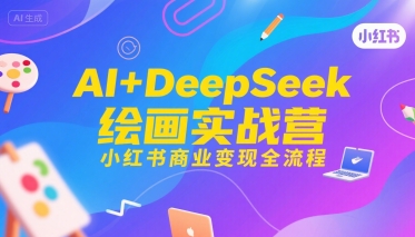 AI+DeepSeek绘画实战营，小红书商业变现全流程-创富院