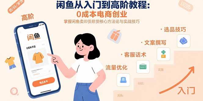 （15640期）闲鱼从入门到高阶教程：0成本电商创业，掌握闲鱼卖货核心方法论与实战技巧-创富院