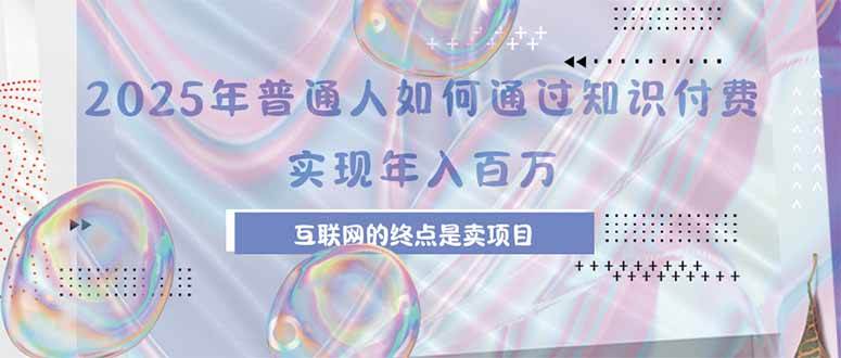 （15585期）2025年普通人如何通过知识付费年薪百万，互联网的尽头是卖加盟卖项目-创富院
