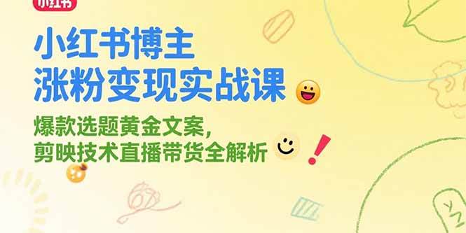 （15328期）小红书博主涨粉变现实战课，爆款选题黄金文案，剪映技术直播带货全解析-创富院