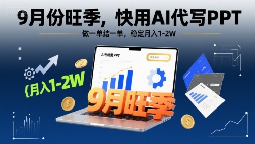 9月份旺季，快用AI代写PPT，做一单结一单，稳定月入1-2W【附AI工具和模板】-创富院