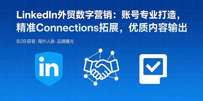 LinkedIn外贸数字营销：账号专业打造，精准Connections拓展，优质内容输出-创富院