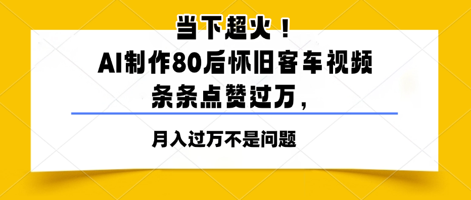 当下超火！AI制作80后怀旧客车视频，条条点赞过万，月入过万不是问题-影创院