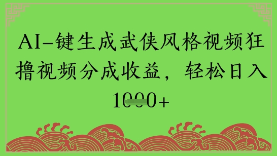 AI一键生成武侠风格视频狂撸视频分成收益，轻松日入多张-创富院