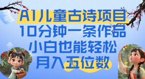 爆火AI儿童古诗项目，10分钟一条作品，小白也能轻松月入五位数-创富院