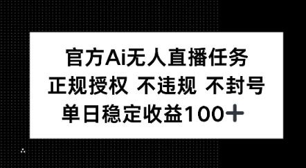 官方Ai无人直播任务，正规授权 不违规 不封号，单日稳定收益1张+-创富院