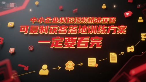 中小企业利用短视频精准获客，可复制获客落地训练方案，做好短视频，一定要看完-创富院