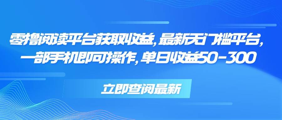 （15518期）零撸阅读平台获取收益，最新无门槛平台，一部手机即可操作，单日收益50…-创富院