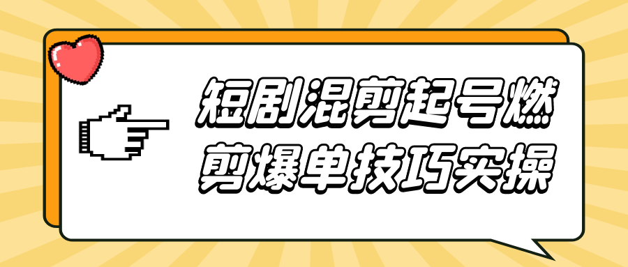 短剧混剪起号燃剪爆单技巧实操-创富院
