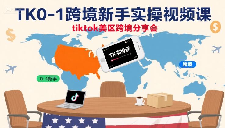 TK0-1跨境新手实操视频课，tiktok美区跨境分享会-创富院