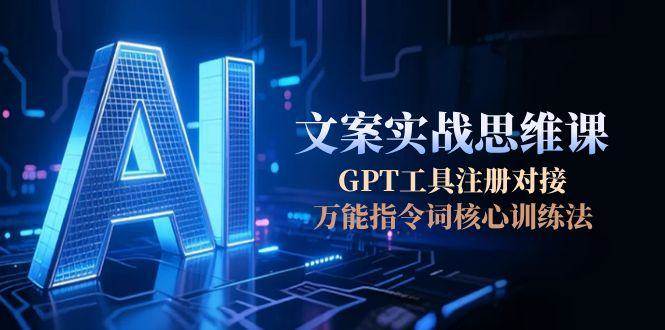 AI文案实战思维课，GPT工具注册对接，万能指令词核心训练法-影创院