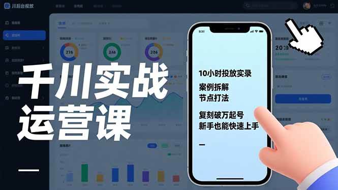 （17022期）千川实战运营课，10小时投放实录、案例拆解、节点打法，复刻破万起号，新手也能快速上手-创富院