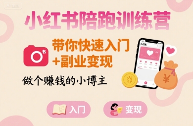 小红书陪跑训练营，带你快速入门+副业变现，做个賺钱的小博主-创富院