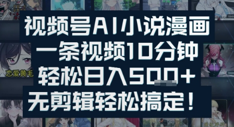视频号AI小说漫画：一条视频10分钟，轻松日入5张+，无剪辑轻松搞定-创富院