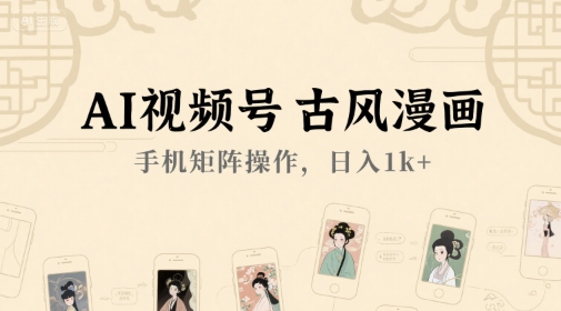 AI视频号古风漫画，手机矩阵操作，日入1k+-创富院