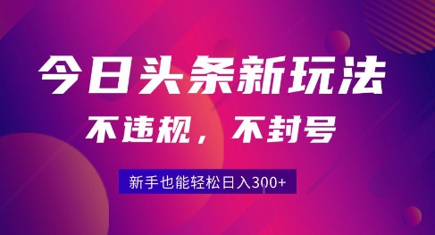 2025今日头条原创玩法5.0，不违规不封号，零门槛新手跟着做也能日入3张+-创富院