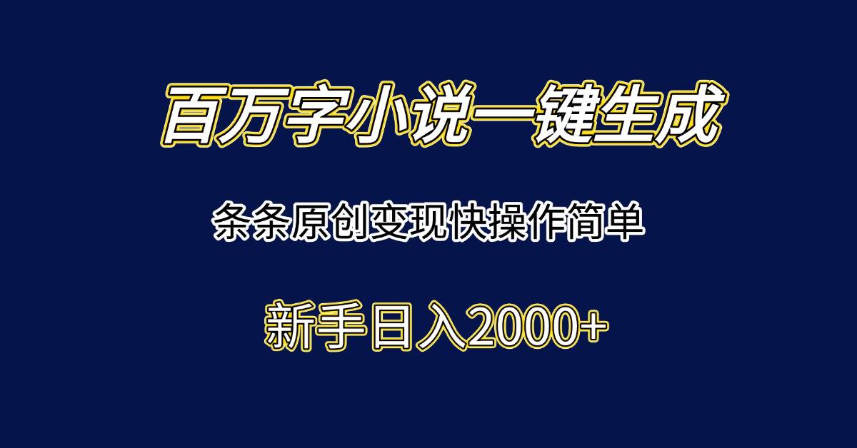 （15164期）百万字小说一键生成，条条原创变现快操作简单新手日入2000+-影创院