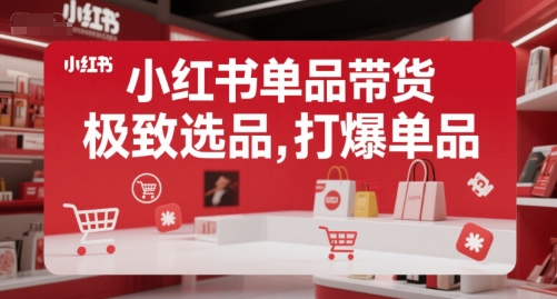 小红书单品带货，极致选品，打爆单品-创富院