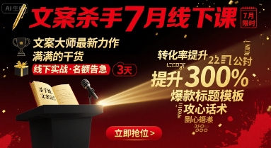 文案杀手7月线下课，​文案大师最新力作，满满的干货-创富院