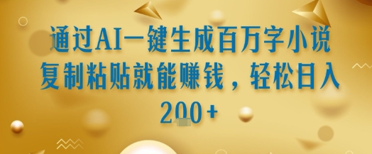通过AI一键生成百万字小说复制粘贴就能挣钱，轻松日入2张+【揭秘】-创富院