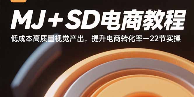MJ+SD电商教程：低成本高质量视觉产出，提升电商转化率-22节实操-创富院