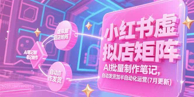 （15302期）小红书虚拟店矩阵，AI批量制作笔记，自动发货加半自动化运营(7月更新)-创富院